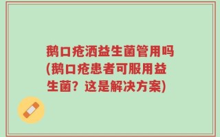 鹅口疮洒益生菌管用吗(鹅口疮患者可服用益生菌？这是解决方案)