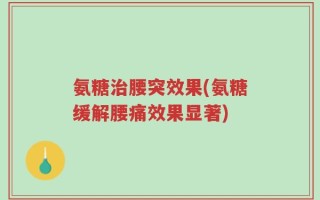 氨糖治腰突效果(氨糖缓解腰痛效果显著)