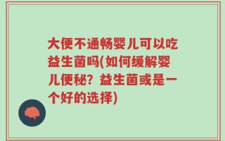 大便不通畅婴儿可以吃益生菌吗(如何缓解婴儿便秘？益生菌或是一个好的选择)