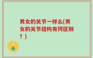 男女的关节一样么(男女的关节结构有何区别？)