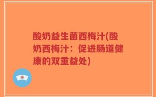 酸奶益生菌西梅汁(酸奶西梅汁：促进肠道健康的双重益处)