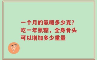 一个月的氨糖多少克？吃一年氨糖，全身骨头可以增加多少重量