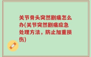 关节骨头突然剧痛怎么办(关节突然剧痛应急处理方法，防止加重损伤)