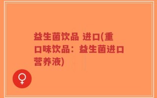 益生菌饮品 进口(重口味饮品：益生菌进口营养液)