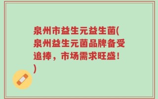 泉州市益生元益生菌(泉州益生元菌品牌备受追捧，市场需求旺盛！)