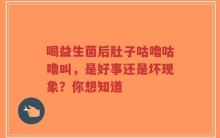 喝益生菌后肚子咕噜咕噜叫，是好事还是坏现象？你想知道
