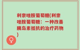 利柰唑胺葡萄糖(利柰唑胺葡萄糖：一种改善胰岛素抵抗的治疗药物)