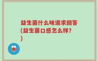 益生菌什么味道求回答(益生菌口感怎么样？)