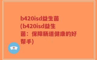 b420isd益生菌(b420isd益生菌：保障肠道健康的好帮手)