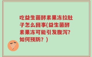 吃益生菌酵素果冻拉肚子怎么回事(益生菌酵素果冻可能引发腹泻？如何预防？)