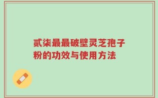 贰柒最最破壁灵芝孢子粉的功效与使用方法