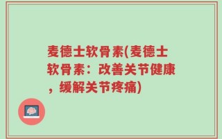 麦德士软骨素(麦德士软骨素：改善关节健康，缓解关节疼痛)