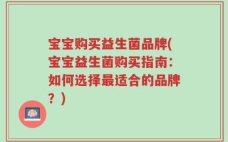 宝宝购买益生菌品牌(宝宝益生菌购买指南：如何选择最适合的品牌？)