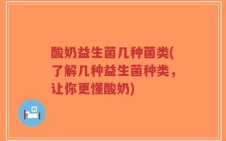 酸奶益生菌几种菌类(了解几种益生菌种类，让你更懂酸奶)
