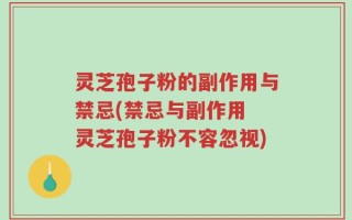 灵芝孢子粉的副作用与禁忌(禁忌与副作用 灵芝孢子粉不容忽视)