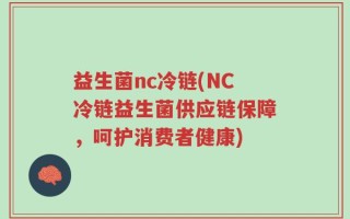益生菌nc冷链(NC冷链益生菌供应链保障，呵护消费者健康)