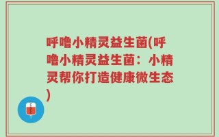 呼噜小精灵益生菌(呼噜小精灵益生菌：小精灵帮你打造健康微生态)