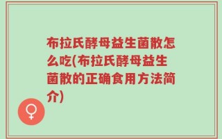 布拉氏酵母益生菌散怎么吃(布拉氏酵母益生菌散的正确食用方法简介)