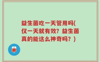 益生菌吃一天管用吗(仅一天就有效？益生菌真的能这么神奇吗？)