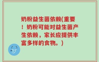 奶粉益生菌依赖(重要！奶粉可能对益生菌产生依赖，家长应提供丰富多样的食物。)