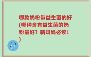 哪款奶粉带益生菌的好(哪种含有益生菌的奶粉最好？新妈妈必读！)