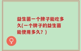 益生菌一个牌子能吃多久(一个牌子的益生菌能使用多久？)