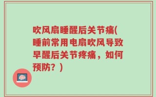 吹风扇睡醒后关节痛(睡前常用电扇吹风导致早醒后关节疼痛，如何预防？)