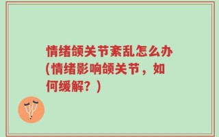 情绪颌关节紊乱怎么办(情绪影响颌关节，如何缓解？)