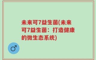未来可7益生菌(未来可7益生菌：打造健康的微生态系统)
