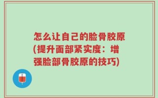 怎么让自己的脸骨胶原(提升面部紧实度：增强脸部骨胶原的技巧)