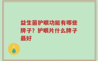 益生菌护眼功能有哪些牌子？护眼片什么牌子最好