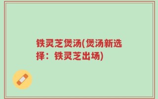 铁灵芝煲汤(煲汤新选择：铁灵芝出场)