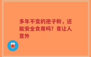 多年不变的孢子粉，还能安全食用吗？竟让人意外