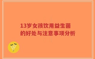 13岁女孩饮用益生菌的好处与注意事项分析