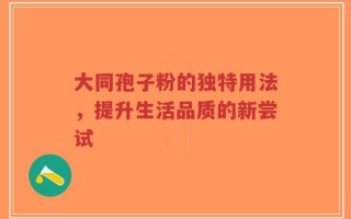 大同孢子粉的独特用法，提升生活品质的新尝试