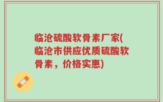 临沧硫酸软骨素厂家(临沧市供应优质硫酸软骨素，价格实惠)