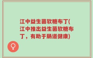 江中益生菌软糖布丁(江中推出益生菌软糖布丁，有助于肠道健康)