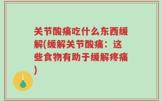 关节酸痛吃什么东西缓解(缓解关节酸痛：这些食物有助于缓解疼痛)
