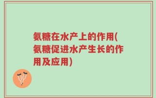 氨糖在水产上的作用(氨糖促进水产生长的作用及应用)
