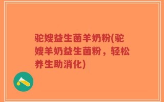 驼嫂益生菌羊奶粉(驼嫂羊奶益生菌粉，轻松养生助消化)