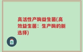 高活性产酶益生菌(高效益生菌：生产酶的新选择)