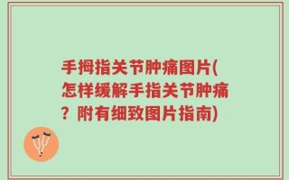 手拇指关节肿痛图片(怎样缓解手指关节肿痛？附有细致图片指南)