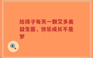 给孩子每天一颗艾多美益生菌，快乐成长不是梦