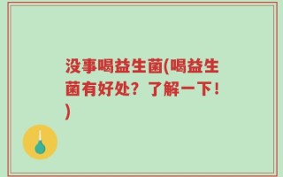 没事喝益生菌(喝益生菌有好处？了解一下！)