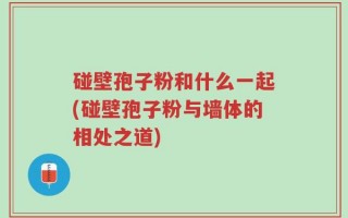 碰壁孢子粉和什么一起(碰壁孢子粉与墙体的相处之道)