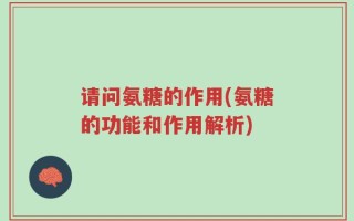 请问氨糖的作用(氨糖的功能和作用解析)