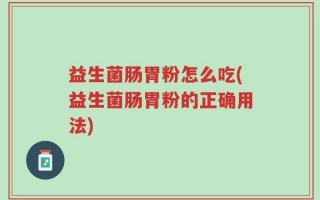 益生菌肠胃粉怎么吃(益生菌肠胃粉的正确用法)