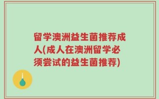 留学澳洲益生菌推荐成人(成人在澳洲留学必须尝试的益生菌推荐)