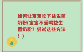 如何让宝宝吃下益生菌奶粉(宝宝不爱喝益生菌奶粉？尝试这些方法！)