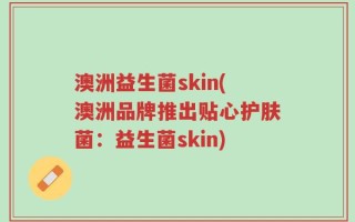 澳洲益生菌skin(澳洲品牌推出贴心护肤菌：益生菌skin)